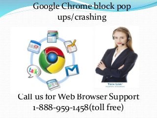 Google Chrome block pop
ups/crashing
Call us for Web Browser Support
1-888-959-1458(toll free)
 