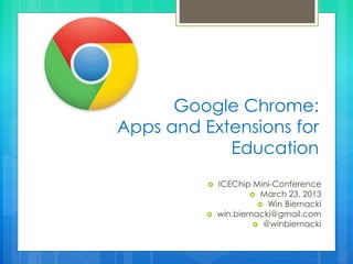 Google Chrome:
Apps and Extensions for
Education
 ICEChip Mini-Conference
 March 23, 2013
 Win Biernacki
 win.biernacki@gmail.com
 @winbiernacki
 