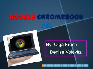 Google Chromebook
        PCs

        By: Olga Frech
         Denise Volovitz
 