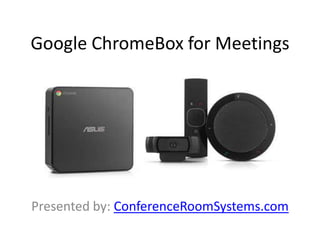 Google ChromeBox for Meetings
Presented by: ConferenceRoomSystems.com
 
