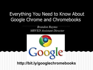 Everything You Need to Know About
Google Chrome and Chromebooks
Brandon Raymo
MRVED Assistant Director

http://bit.ly/googlechromebooks

 