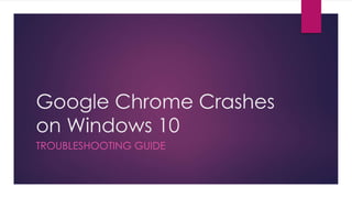 Google Chrome Crashes
on Windows 10
TROUBLESHOOTING GUIDE
 