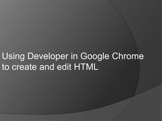 Using Developer in Google Chrome
to create and edit HTML
 