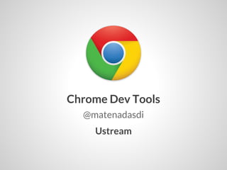 Chrome Dev Tools
  @matenadasdi
    Ustream
 