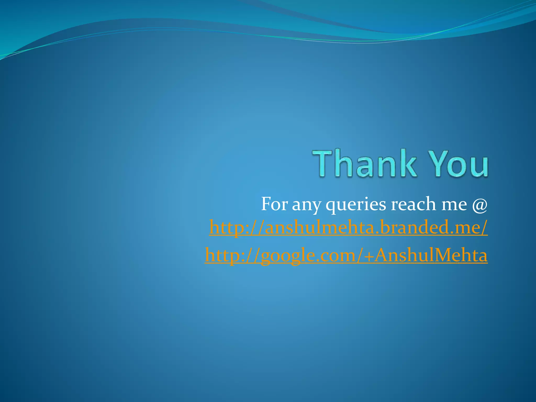 For any queries reach me @
http://anshulmehta.branded.me/
http://google.com/+AnshulMehta
 