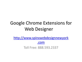 Google Chrome Extensions for
      Web Designer
 http://www.spinxwebdesignnewyork
                  .com
        Toll Free: 888.593.2337
 