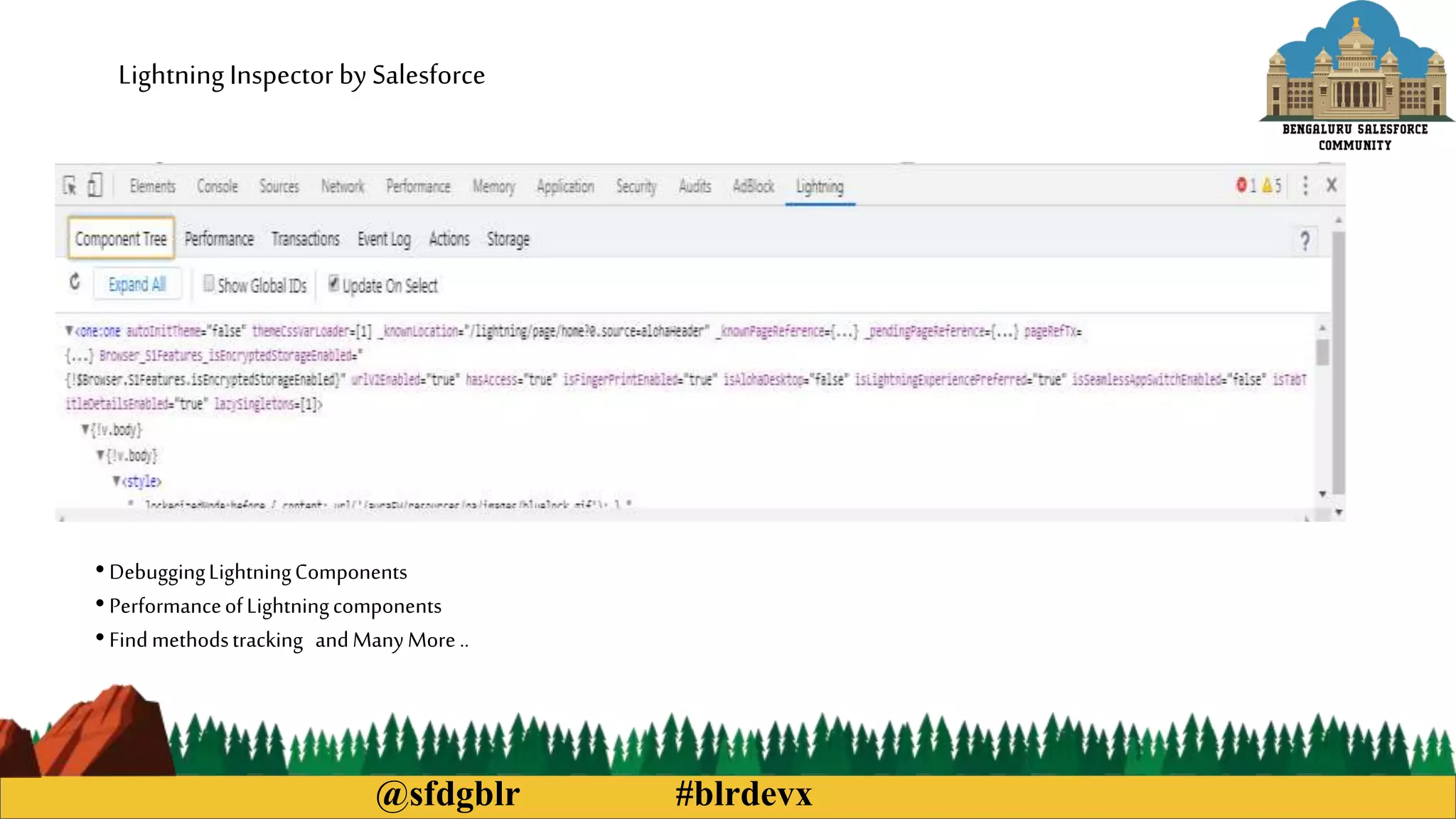 @sfdgblr #blrdevx
Lightning Inspector by Salesforce
• DebuggingLightningComponents
• PerformanceofLightningcomponents
• Findmethodstracking andManyMore..
 