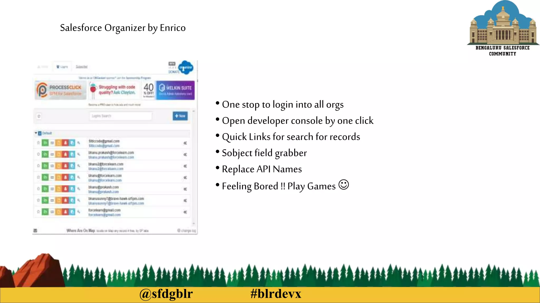 @sfdgblr #blrdevx
Salesforce Organizerby Enrico
•One stop to login into all orgs
•Open developer console by one click
•QuickLinksfor search for records
•Sobject field grabber
•Replace API Names
•Feeling Bored !!Play Games 
 