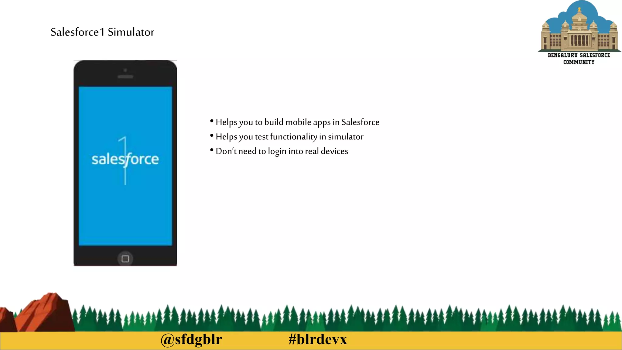 @sfdgblr #blrdevx
Salesforce1 Simulator
• Helpsyoutobuild mobileapps inSalesforce
• Helpsyoutestfunctionalityinsimulator
• Don’tneedtologinintorealdevices
 