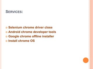 SERVICES:
 Selenium chrome driver close
 Android chrome developer tools
 Google chrome offline installer
 Install chrome OS
 