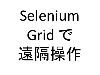 Selenium
Grid で
遠隔操作
 