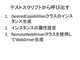 テストスクリプトから呼び出す
1. DesiredCapabilitiesクラスのインス
タンス生成
2. インスタンスの属性設定
3. RemoteWebDriverクラスを使用し
てWebDriver生成
 