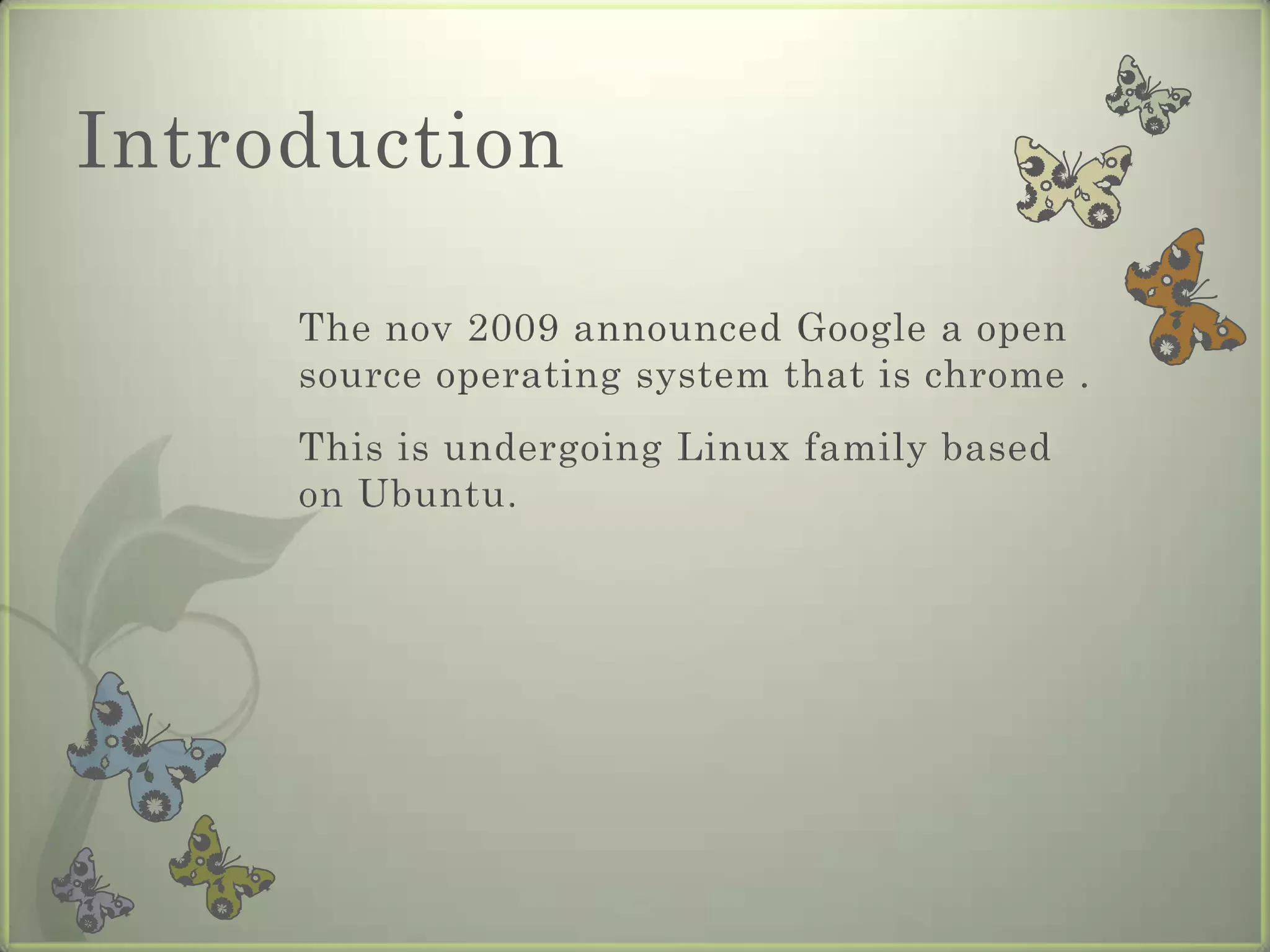 Introduction The nov 2009 announced Google a open source operating system that is chrome .This is undergoing Linux family based on Ubuntu.