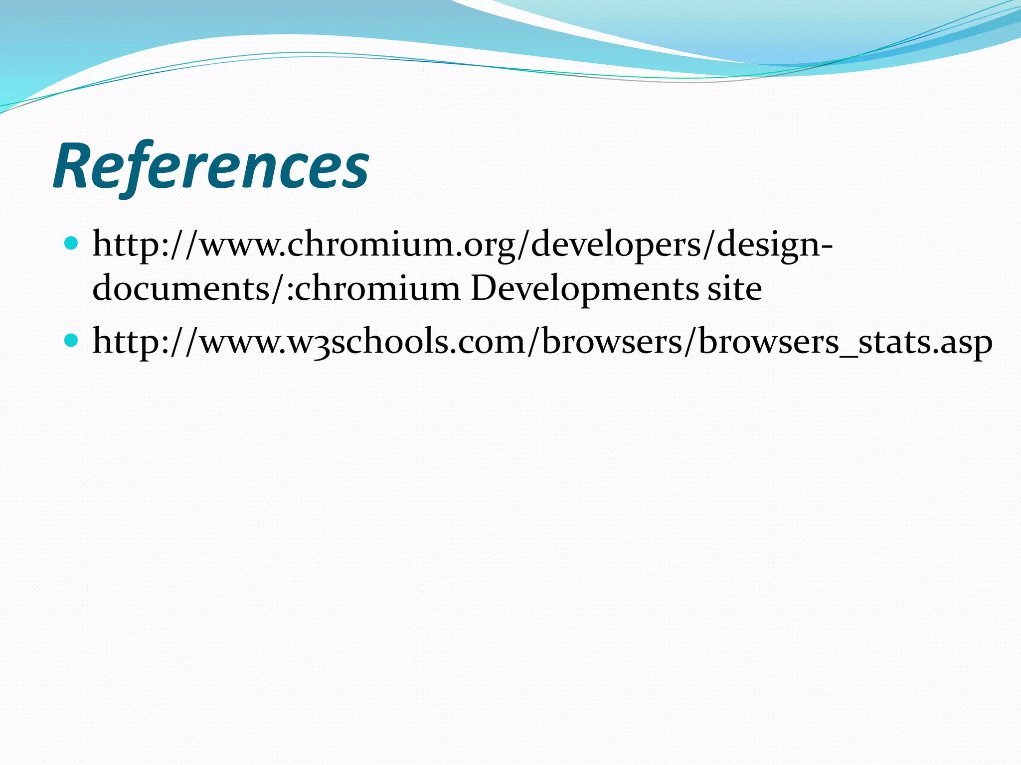References
 http://www.chromium.org/developers/design-
documents/:chromium Developments site
 http://www.w3schools.com/browsers/browsers_stats.asp
 