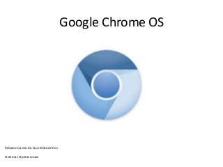 Google Chrome OS
Fabiano Cassio da Cruz Matozinhos
Sistemas Operacionais
 