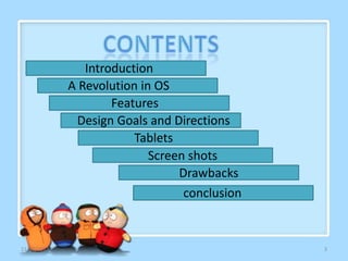 Introduction
A Revolution in OS
Features
Design Goals and Directions
Tablets
Screen shots
Drawbacks
conclusion

11/26/2013

3

 