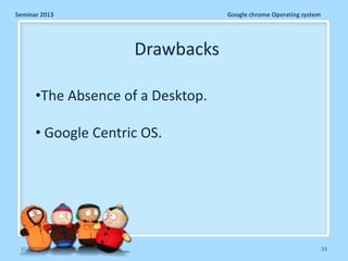 Seminar 2013

Google chrome Operating system

Drawbacks
•The Absence of a Desktop.
• Google Centric OS.

11/26/2013

33

 