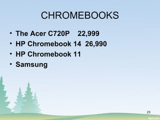 CHROMEBOOKS
• The Acer C720P 22,999
• HP Chromebook 14 26,990
• HP Chromebook 11
• Samsung
23
 