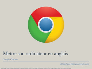 Réalisé par bilingueanglais.com
Mettre son ordinateur en anglais
Google Chrome
Source image : https://upload.wikimedia.org/wikipedia/commons/thumb/e/e2/Google_Chrome_icon_%282011%29.svg/1024px-Google_Chrome_icon_%282011%29.svg.png
 
