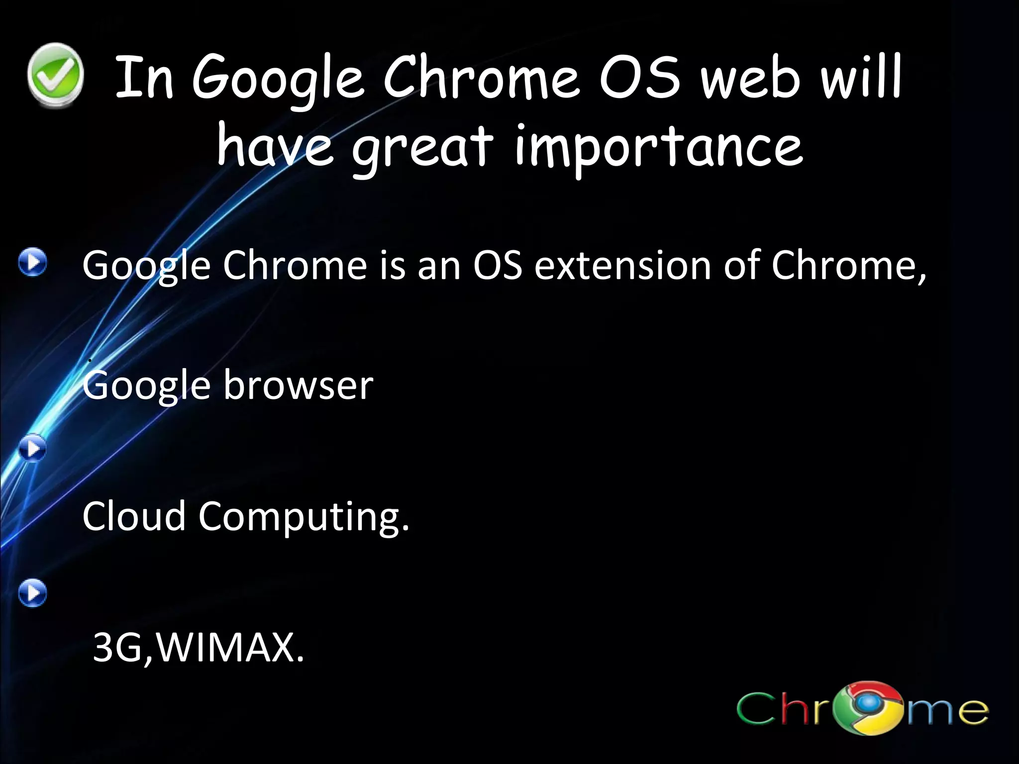 In Google Chrome OS web will
have great importance
Google Chrome is an OS extension of Chrome,
.

Google browser
Cloud Computing.
3G,WIMAX.

 