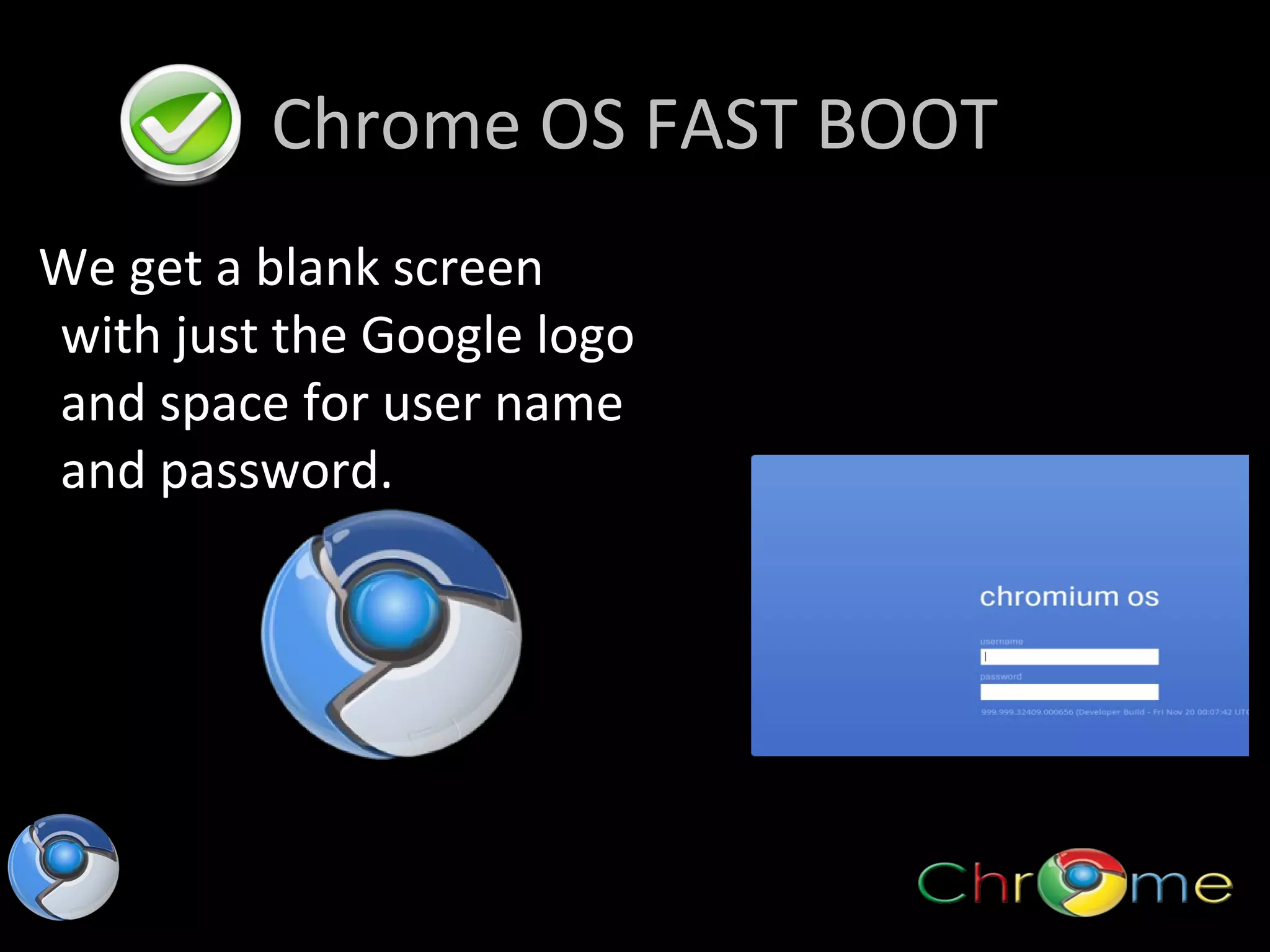 Chrome OS FAST BOOT
We get a blank screen
with just the Google logo
and space for user name
and password.

 