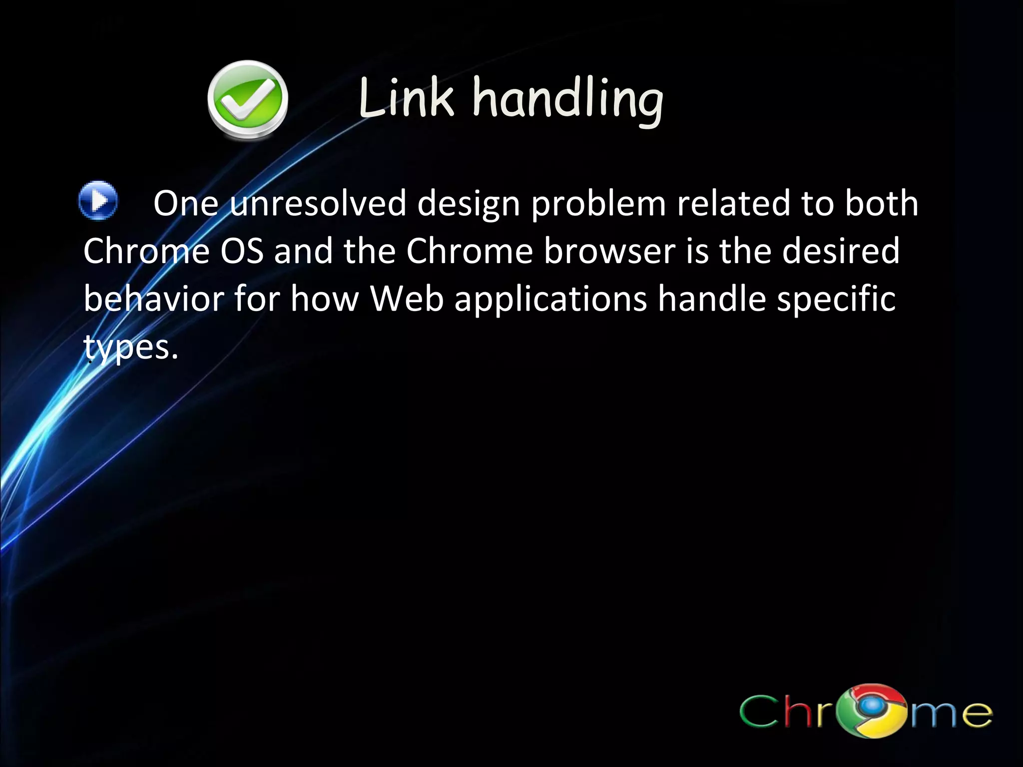 Link handling
One unresolved design problem related to both
Chrome OS and the Chrome browser is the desired
behavior for how Web applications handle specific link
types.
.

 