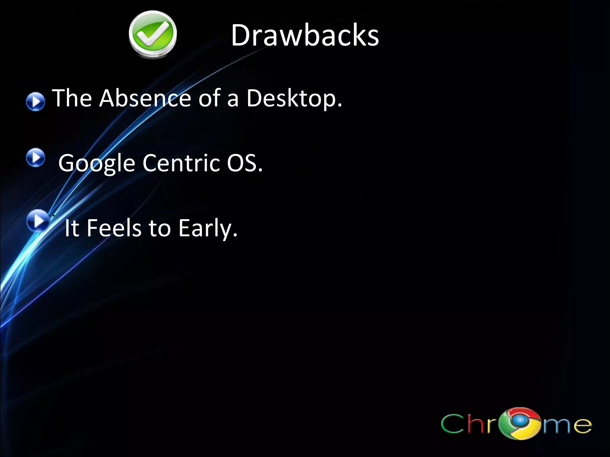Drawbacks
The Absence of a Desktop.
Google Centric OS.
.

It Feels to Early.

 