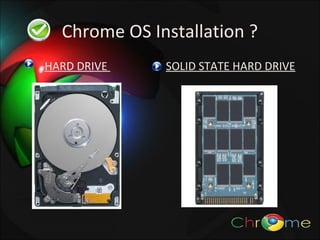 Chrome OS Installation ?
HARD DRIVE

SOLID STATE HARD DRIVE

 