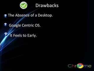 Drawbacks
The Absence of a Desktop.
Google Centric OS.
.

It Feels to Early.

 