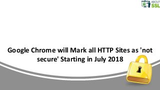 Google Chrome will Mark all HTTP Sites as 'not
secure' Starting in July 2018
 