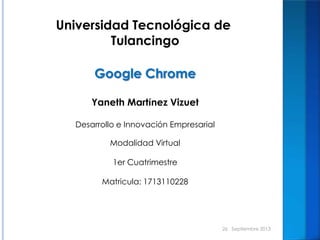 Universidad Tecnológica de
Tulancingo
Google Chrome
Yaneth Martínez Vizuet
Desarrollo e Innovación Empresarial
Modalidad Virtual
1er Cuatrimestre
Matricula: 1713110228
26 Septiembre 2013
 