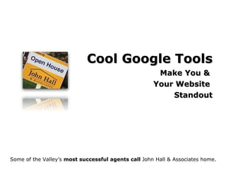 Cool Google Tools Make You &  Your Website  Standout Some of the Valley’s  most successful agents call  John Hall & Associates home. 
