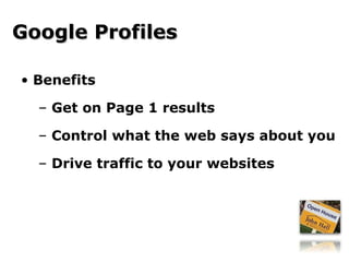 Benefits Get on Page 1 results Control what the web says about you Drive traffic to your websites Google Profiles 