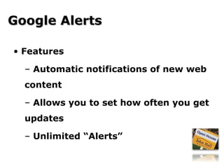 Features Automatic notifications of new web content Allows you to set how often you get updates Unlimited “Alerts” Google Alerts 
