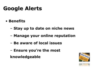 Benefits Stay up to date on niche news Manage your online reputation Be aware of local issues Ensure you’re the most knowledgeable Google Alerts 