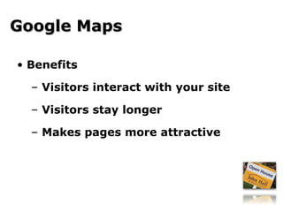 Benefits Visitors interact with your site Visitors stay longer Makes pages more attractive Google Maps 