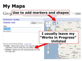 My Maps I usually leave my  “ Works in Progress”  Unlisted Use to add markers and shapes 