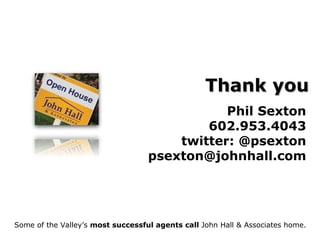 Thank you Phil Sexton 602.953.4043 twitter: @psexton [email_address] Some of the Valley’s  most successful agents call  John Hall & Associates home. 