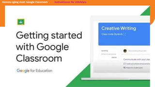 Komma igång med: Google Classroom Instruktioner för Utbildare
 