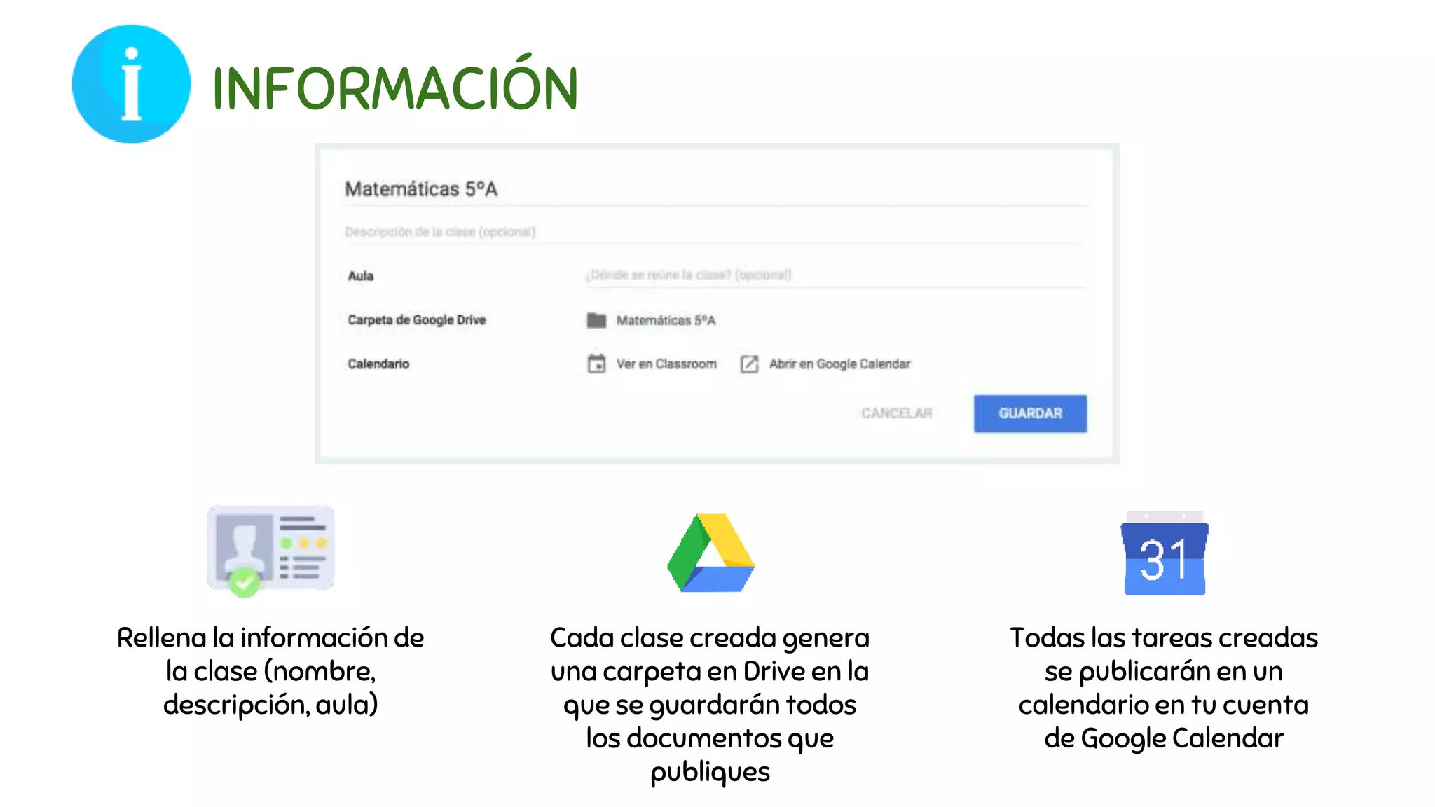 INFORMACIÓN
Rellena la información de
la clase (nombre,
descripción, aula)
Cada clase creada genera
una carpeta en Drive en la
que se guardarán todos
los documentos que
publiques
Todas las tareas creadas
se publicarán en un
calendario en tu cuenta
de Google Calendar
 