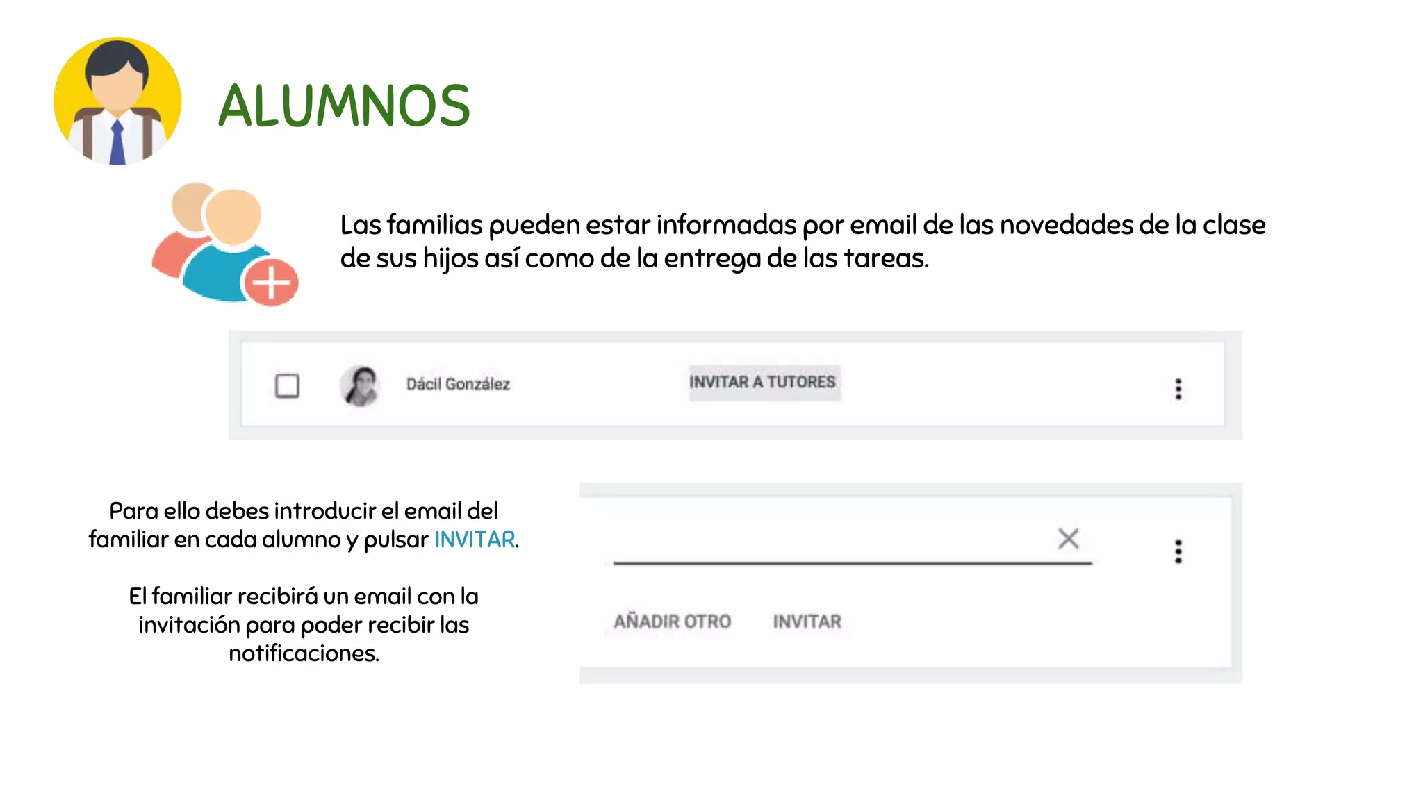 ALUMNOS
Las familias pueden estar informadas por email de las novedades de la clase
de sus hijos así como de la entrega de las tareas.
Para ello debes introducir el email del
familiar en cada alumno y pulsar INVITAR.
El familiar recibirá un email con la
invitación para poder recibir las
notificaciones.
 