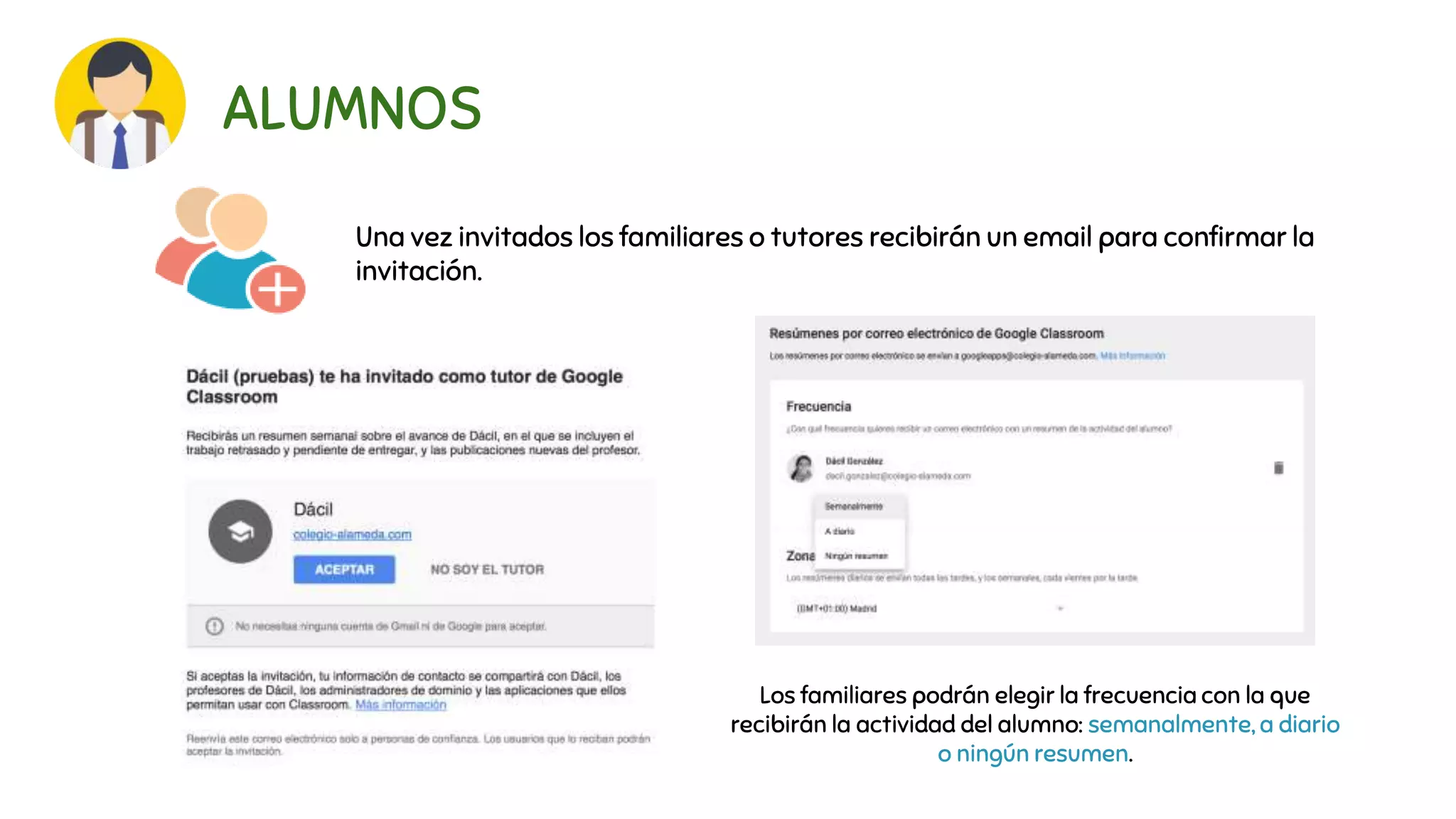 ALUMNOS
Una vez invitados los familiares o tutores recibirán un email para confirmar la
invitación.
Los familiares podrán elegir la frecuencia con la que
recibirán la actividad del alumno: semanalmente, a diario
o ningún resumen.
 
