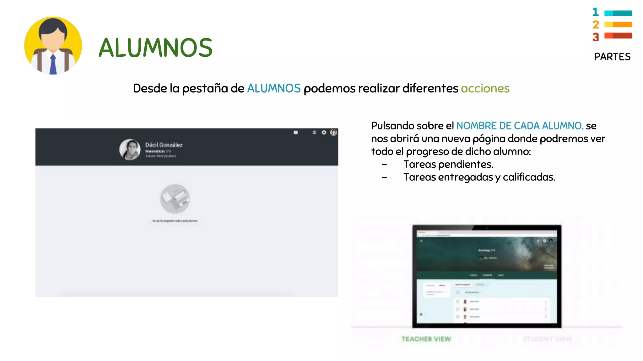 ALUMNOS
Desde la pestaña de ALUMNOS podemos realizar diferentes acciones
PARTES
Pulsando sobre el NOMBRE DE CADA ALUMNO, se
nos abrirá una nueva página donde podremos ver
todo el progreso de dicho alumno:
- Tareas pendientes.
- Tareas entregadas y calificadas.
 