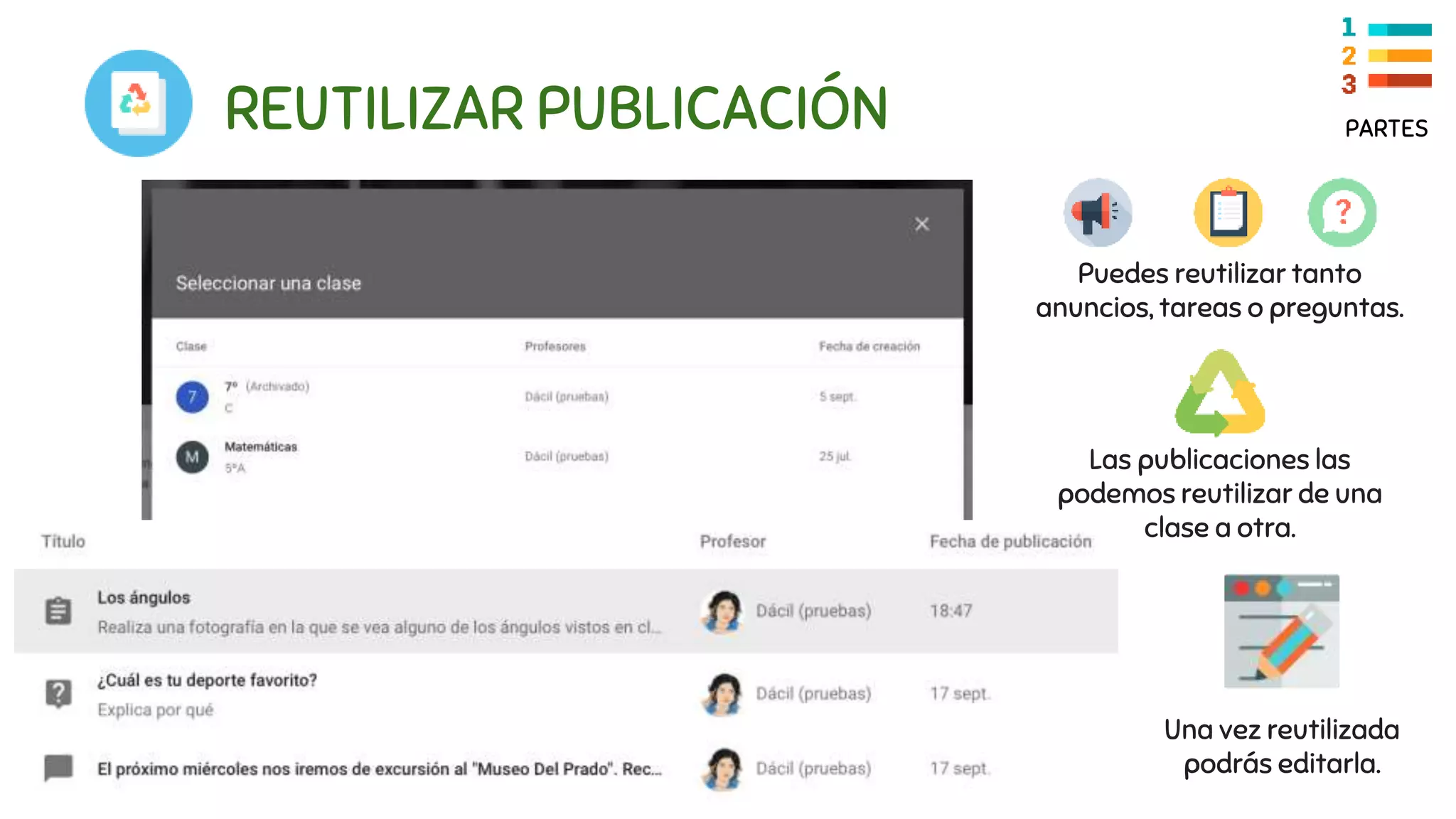REUTILIZAR PUBLICACIÓN
Puedes reutilizar tanto
anuncios, tareas o preguntas.
Las publicaciones las
podemos reutilizar de una
clase a otra.
Una vez reutilizada
podrás editarla.
PARTES
 