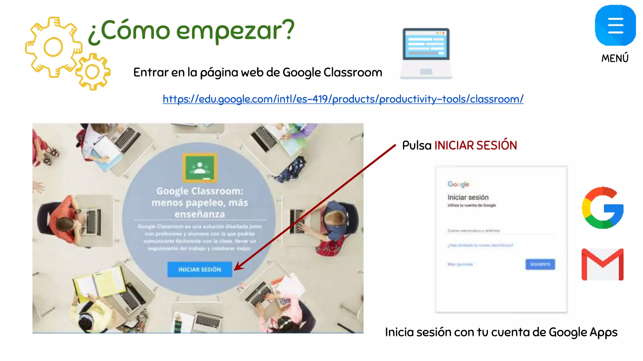 ¿Cómo empezar?
Entrar en la página web de Google Classroom
https://edu.google.com/intl/es-419/products/productivity-tools/classroom/
Pulsa INICIAR SESIÓN
Inicia sesión con tu cuenta de Google Apps
MENÚ
 