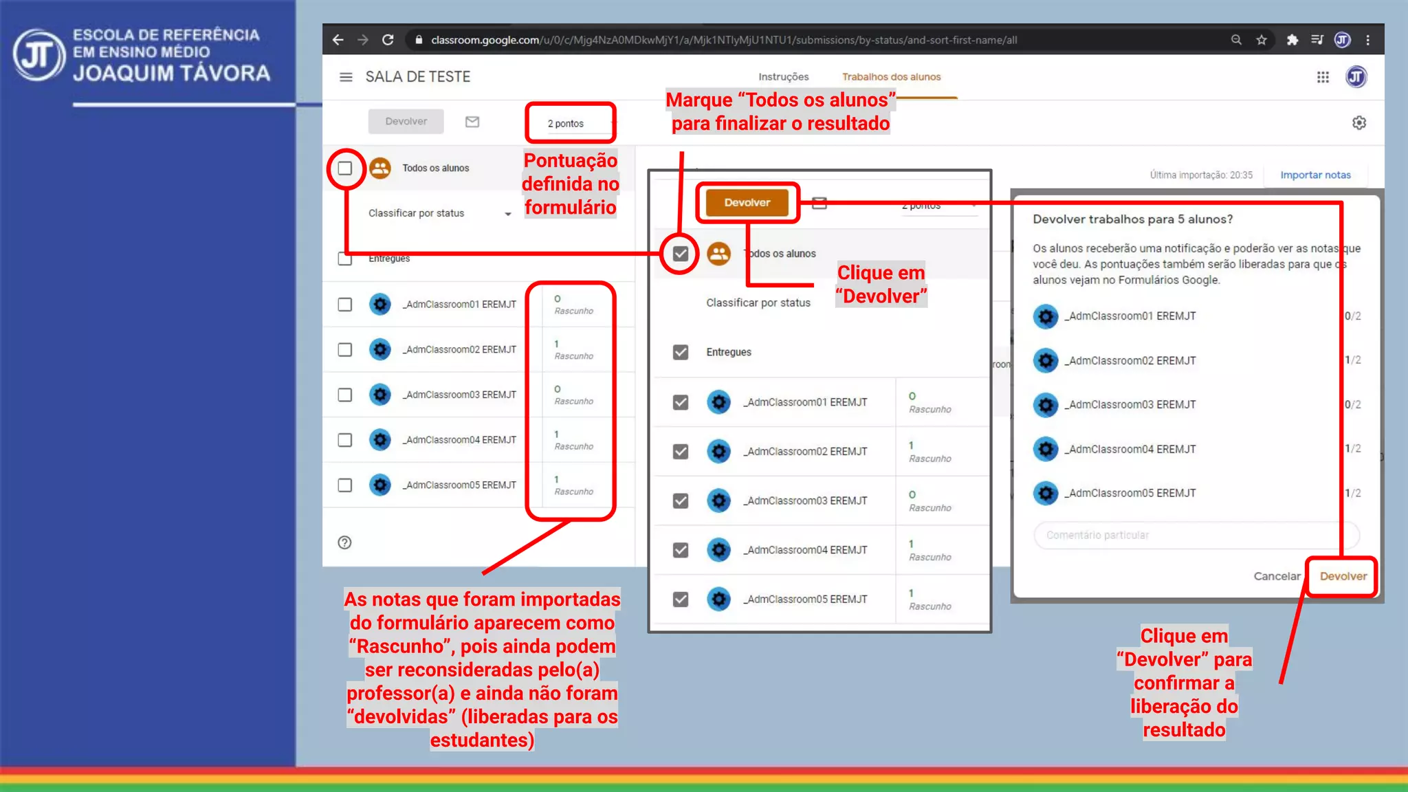 As notas que foram importadas
do formulário aparecem como
“Rascunho”, pois ainda podem
ser reconsideradas pelo(a)
professor(a) e ainda não foram
“devolvidas” (liberadas para os
estudantes)
Pontuação
deﬁnida no
formulário
Marque “Todos os alunos”
para ﬁnalizar o resultado
Clique em
“Devolver”
Clique em
“Devolver” para
conﬁrmar a
liberação do
resultado
 