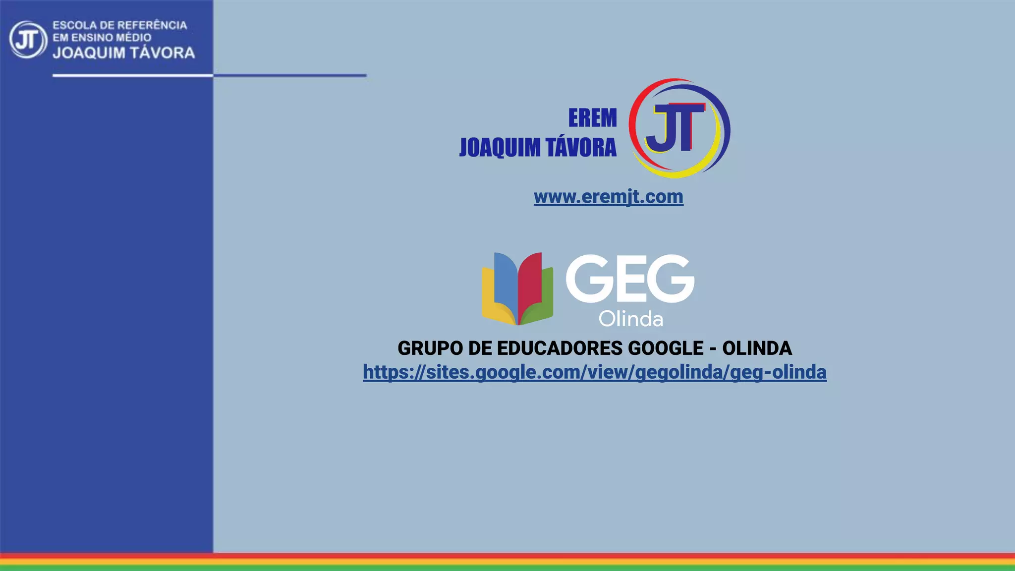 GRUPO DE EDUCADORES GOOGLE - OLINDA
https://sites.google.com/view/gegolinda/geg-olinda
www.eremjt.com
 