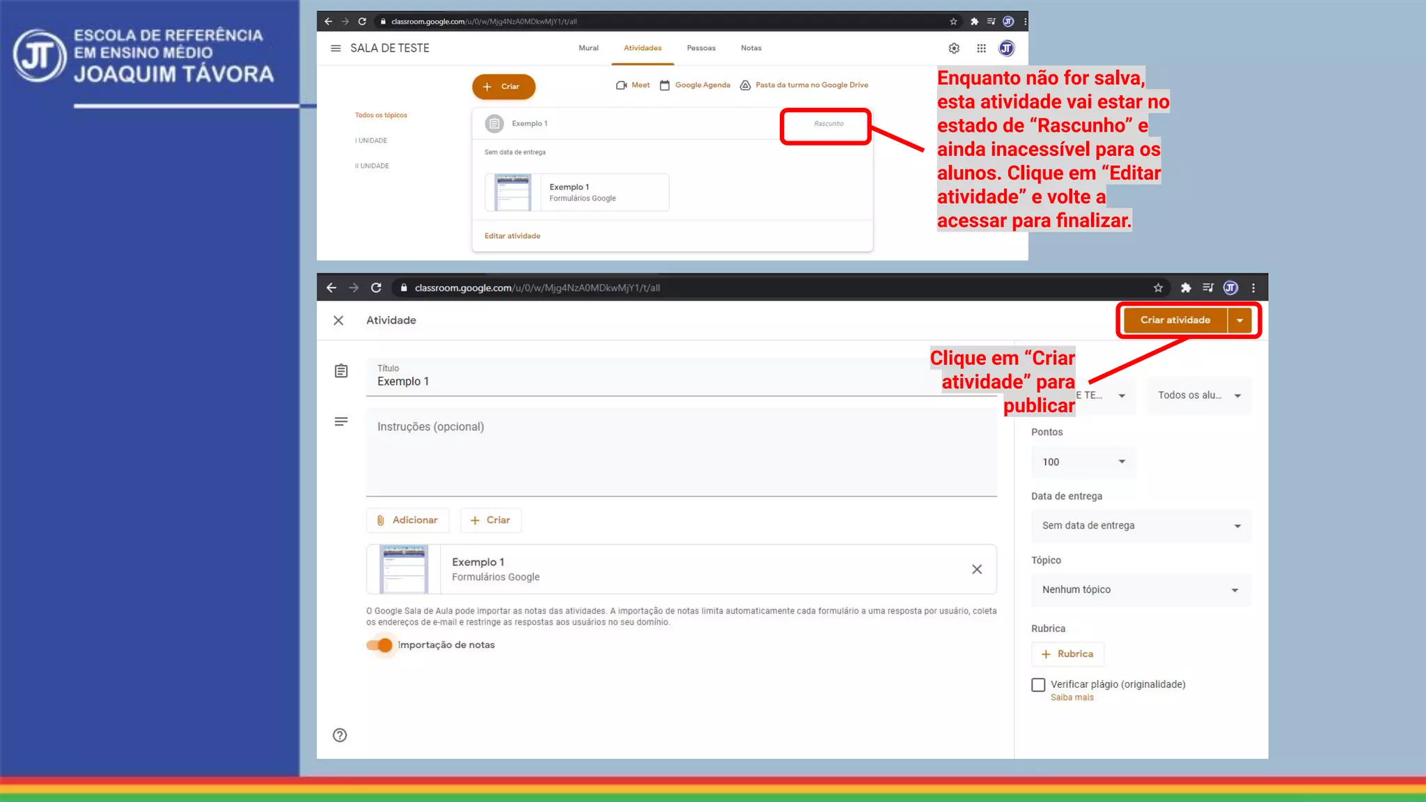 Enquanto não for salva,
esta atividade vai estar no
estado de “Rascunho” e
ainda inacessível para os
alunos. Clique em “Editar
atividade” e volte a
acessar para ﬁnalizar.
Clique em “Criar
atividade” para
publicar
 