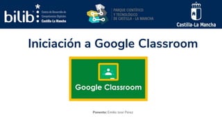 Iniciación a Google Classroom
Ponente: Emilio José Pérez
 