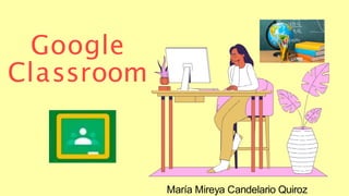 María Mireya Candelario Quiroz
Google
Classroom
 